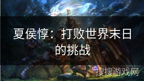 夏侯惇：打败世界末日的挑战