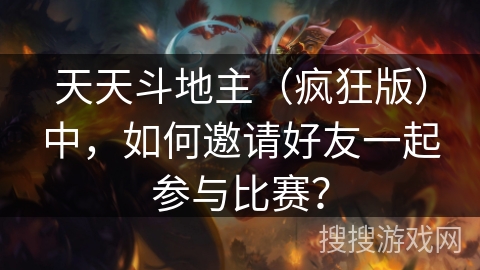 天天斗地主（疯狂版）中，如何邀请好友一起参与比赛？