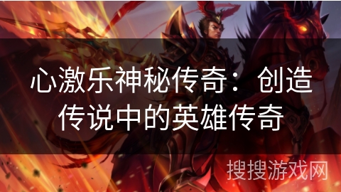 心激乐神秘传奇：创造传说中的英雄传奇