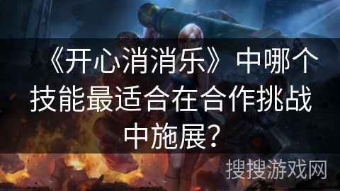 《开心消消乐》中哪个技能最适合在合作挑战中施展？