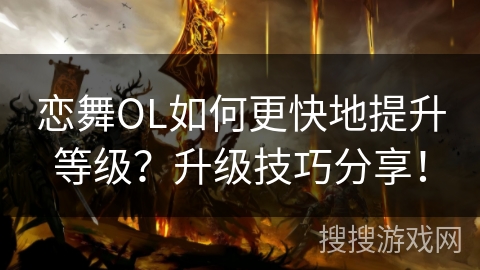 恋舞OL如何更快地提升等级？升级技巧分享！