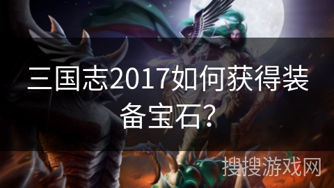 三国志2017如何获得装备宝石？