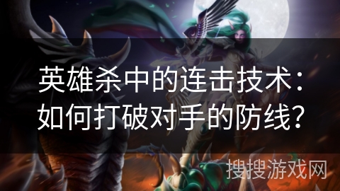 英雄杀中的连击技术:如何打破对手的防线? 英雄杀中的连击技术:如何打破对手的防线?