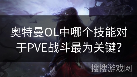 奥特曼OL中哪个技能对于PVE战斗最为关键？