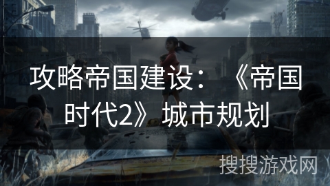 攻略帝国建设：《帝国时代2》城市规划