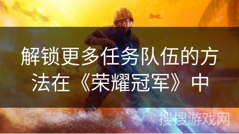 解锁更多任务队伍的方法在《荣耀冠军》中