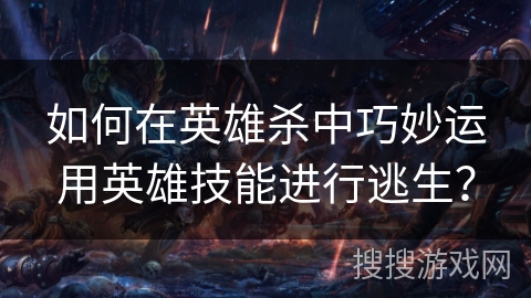 如何在英雄杀中巧妙运用英雄技能进行逃生？