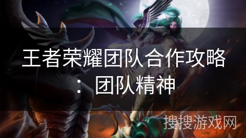 王者荣耀团队合作攻略：团队精神