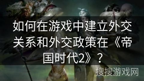 如何在游戏中建立外交关系和外交政策在《帝国时代2》？