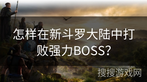 怎样在新斗罗大陆中打败强力BOSS？