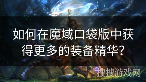 如何在魔域口袋版中获得更多的装备精华？