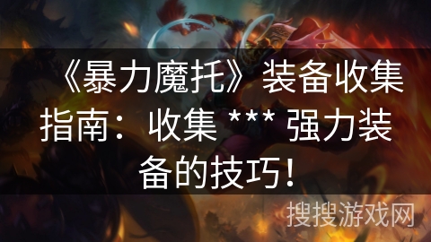 《暴力魔托》装备收集指南：收集 *** 强力装备的技巧！