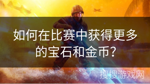 如何在比赛中获得更多的宝石和金币？