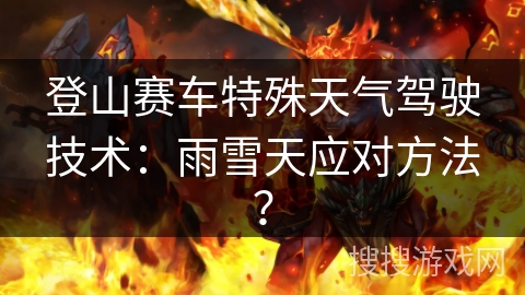 登山赛车特殊天气驾驶技术：雨雪天应对方法？