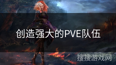 创造强大的PVE队伍 创造强大的PVE队伍