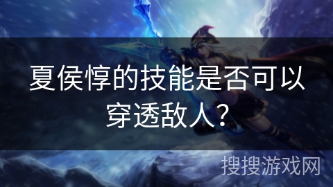 夏侯惇的技能是否可以穿透敌人？