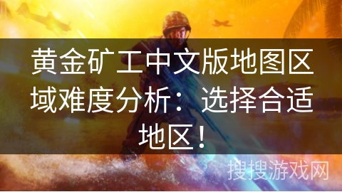 黄金矿工中文版地图区域难度分析：选择合适地区！