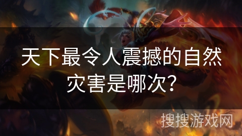 天下最令人震撼的自然灾害是哪次？