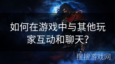 如何在游戏中与其他玩家互动和聊天？