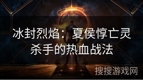 冰封烈焰：夏侯惇亡灵杀手的热血战法