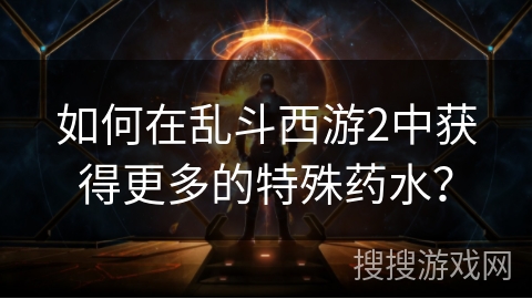 如何在乱斗西游2中获得更多的特殊药水？