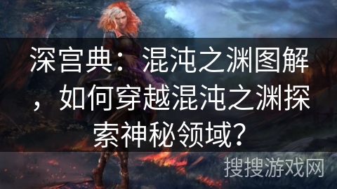 深宫典：混沌之渊图解，如何穿越混沌之渊探索神秘领域？