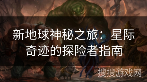 新地球神秘之旅：星际奇迹的探险者指南