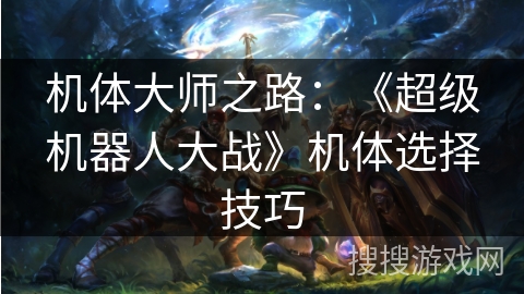 机体大师之路：《超级机器人大战》机体选择技巧