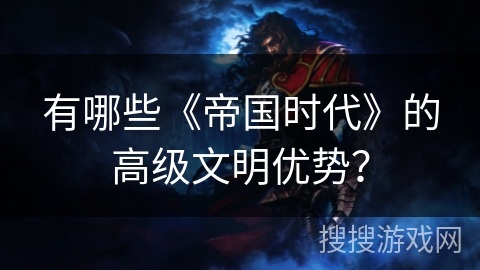 有哪些《帝国时代》的高级文明优势？