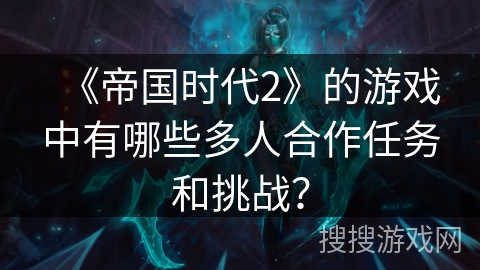《帝国时代2》的游戏中有哪些多人合作任务和挑战？