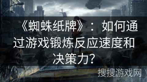 《蜘蛛纸牌》：如何通过游戏锻炼反应速度和决策力？