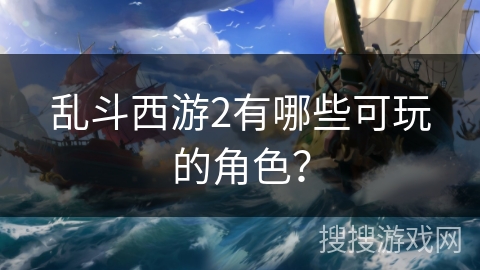 乱斗西游2有哪些可玩的角色？