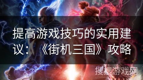 提高游戏技巧的实用建议：《街机三国》攻略