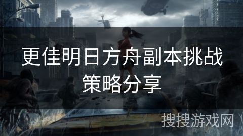 更佳明日方舟副本挑战策略分享