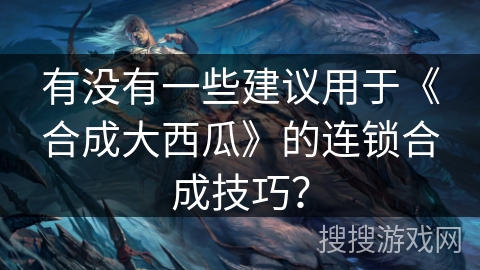 有没有一些建议用于《合成大西瓜》的连锁合成技巧？