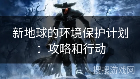 新地球的环境保护计划：攻略和行动