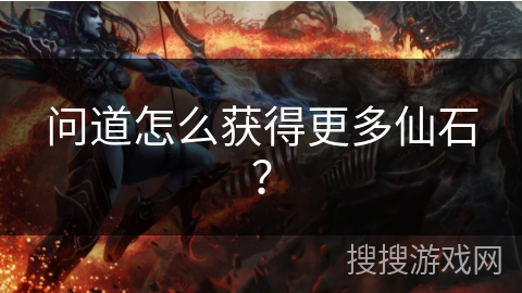 问道怎么获得更多仙石？