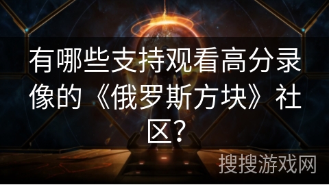 有哪些支持观看高分录像的《俄罗斯方块》社区？