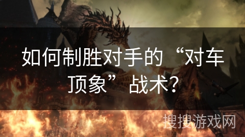 如何制胜对手的“对车顶象”战术？