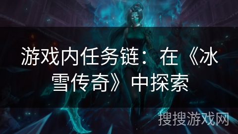 游戏内任务链:在《冰雪传奇》中探索 游戏内任务链:在《冰雪传奇》中探索