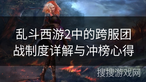 乱斗西游2中的跨服团战制度详解与冲榜心得