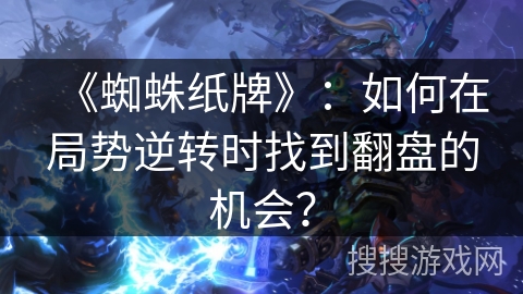 《蜘蛛纸牌》：如何在局势逆转时找到翻盘的机会？