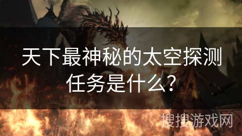 天下最神秘的太空探测任务是什么？