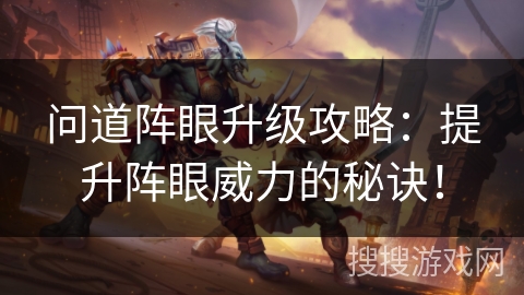 问道阵眼升级攻略：提升阵眼威力的秘诀！