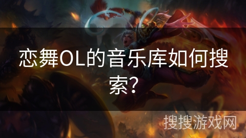 恋舞OL的音乐库如何搜索？
