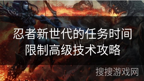 忍者新世代的任务时间限制高级技术攻略