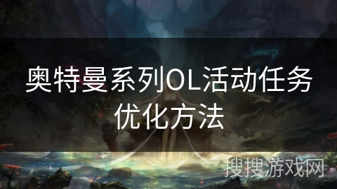 奥特曼系列OL活动任务优化方法