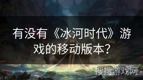 有没有《冰河时代》游戏的移动版本？