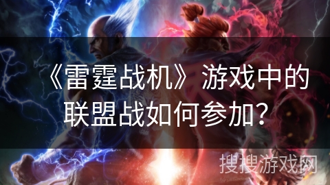 《雷霆战机》游戏中的联盟战如何参加？