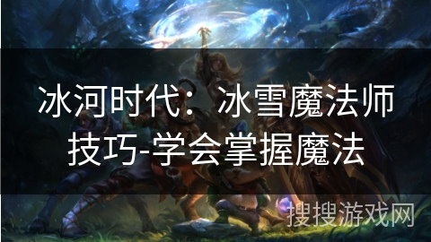 冰河时代：冰雪魔法师技巧-学会掌握魔法